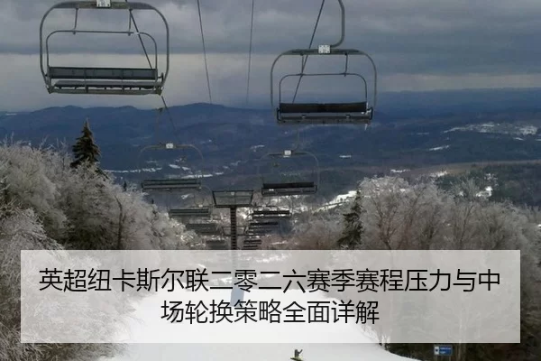 英超纽卡斯尔联二零二六赛季赛程压力与中场轮换策略全面详解