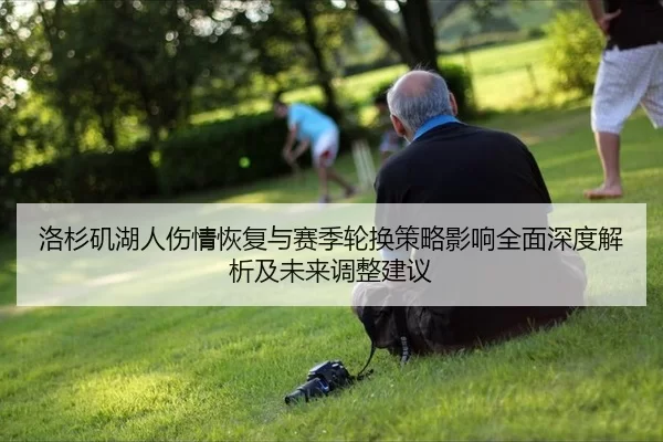 洛杉矶湖人伤情恢复与赛季轮换策略影响全面深度解析及未来调整建议